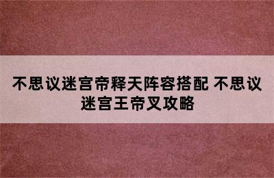 不思议迷宫帝释天阵容搭配 不思议迷宫王帝叉攻略